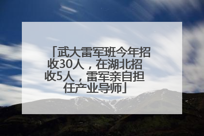 武大雷军班今年招收30人，在湖北招收5人，雷军亲自担任产业导师