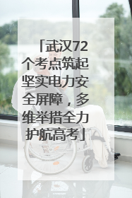 武汉72个考点筑起坚实电力安全屏障，多维举措全力护航高考