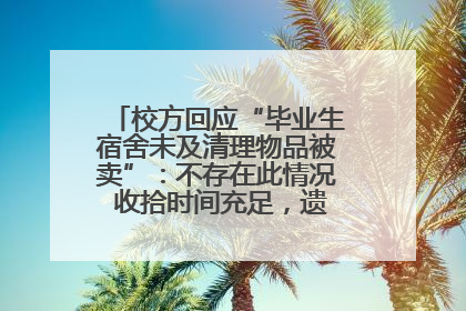 校方回应“毕业生宿舍未及清理物品被卖”：不存在此情况 收拾时间充足，遗留物品会帮保管