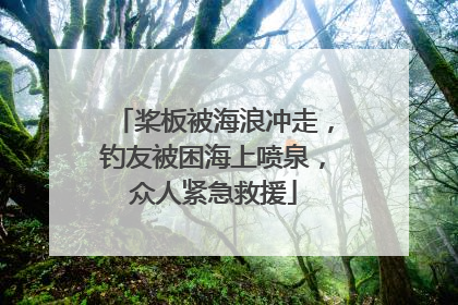 桨板被海浪冲走，钓友被困海上喷泉，众人紧急救援