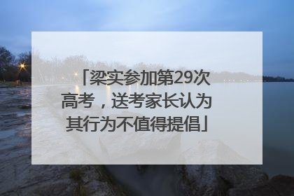 梁实参加第29次高考，送考家长认为其行为不值得提倡