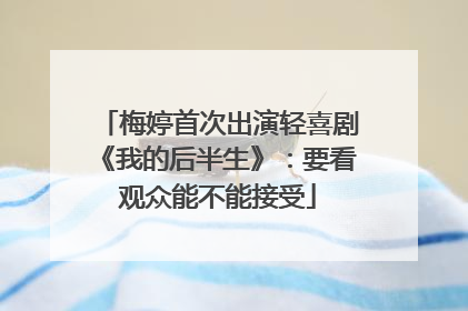 梅婷首次出演轻喜剧《我的后半生》：要看观众能不能接受