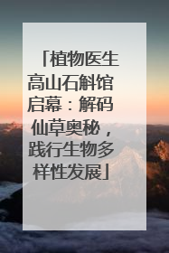 植物医生高山石斛馆启幕：解码仙草奥秘，践行生物多样性发展