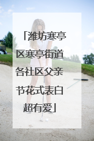 潍坊寒亭区寒亭街道各社区父亲节花式表白超有爱