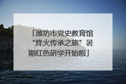 潍坊市党史教育馆“烽火传承之旅”暑期红色研学开始啦