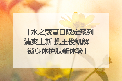 水之蔻夏日限定系列清爽上新 携王俊凯解锁身体护肤新体验