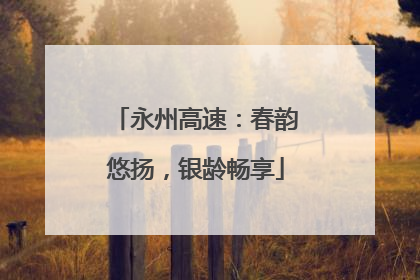 永州高速：春韵悠扬，银龄畅享
