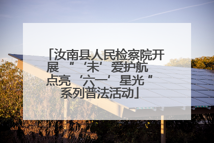 汝南县人民检察院开展 “‘未’爱护航 点亮‘六一’星光 ”系列普法活动