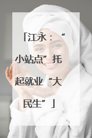 江永：“小站点”托起就业“大民生”