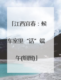 江西宜春：候车室里“话”端午(组图)