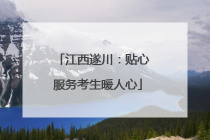江西遂川：贴心服务考生暖人心