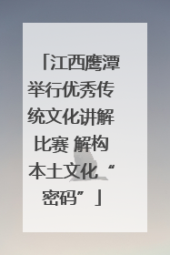 江西鹰潭举行优秀传统文化讲解比赛 解构本土文化“密码”
