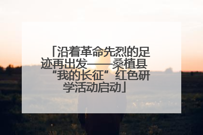沿着革命先烈的足迹再出发——桑植县“我的长征”红色研学活动启动