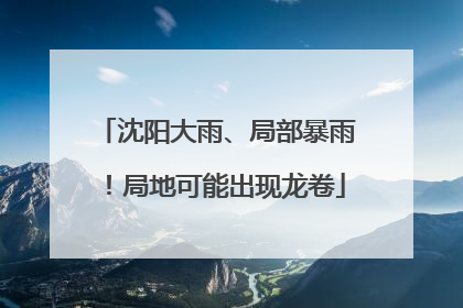 沈阳大雨、局部暴雨！局地可能出现龙卷