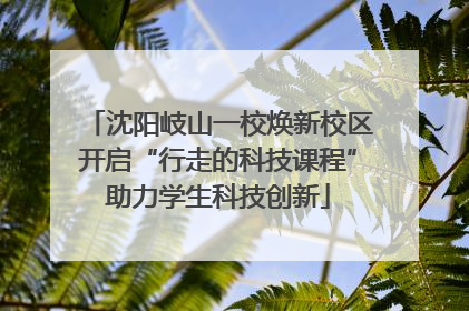 沈阳岐山一校焕新校区开启“行走的科技课程”助力学生科技创新