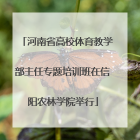 河南省高校体育教学部主任专题培训班在信阳农林学院举行