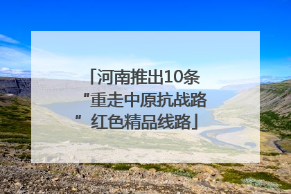 河南推出10条“重走中原抗战路”红色精品线路