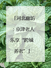 河北廊坊：京津老人乐享“跨城养老”