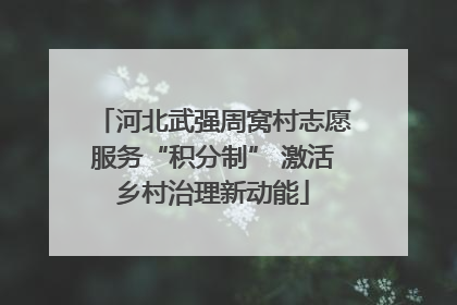 河北武强周窝村志愿服务“积分制” 激活乡村治理新动能