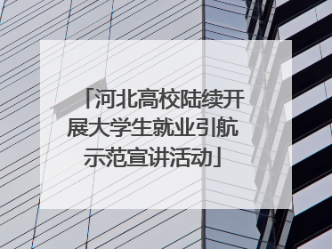 河北高校陆续开展大学生就业引航示范宣讲活动