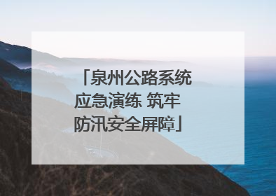 泉州公路系统应急演练 筑牢防汛安全屏障