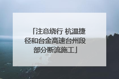 注意绕行 杭温捷径和台金高速台州段部分断流施工