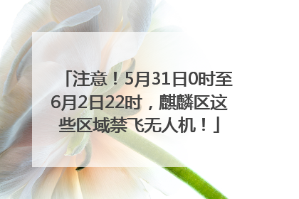 注意！5月31日0时至6月2日22时，麒麟区这些区域禁飞无人机！