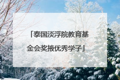 泰国淡浮院教育基金会奖掖优秀学子