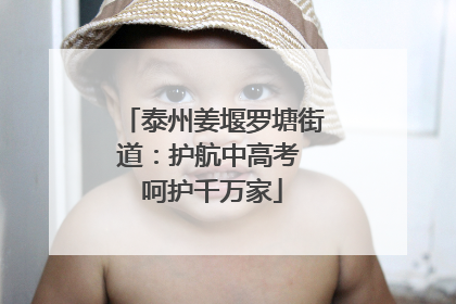 泰州姜堰罗塘街道：护航中高考 呵护千万家