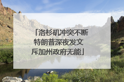 洛杉矶冲突不断 特朗普深夜发文斥加州政府无能