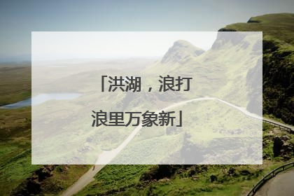 洪湖，浪打浪里万象新