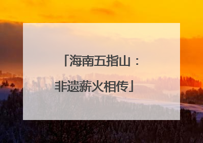 海南五指山：非遗薪火相传
