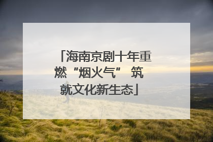 海南京剧十年重燃“烟火气” 筑就文化新生态