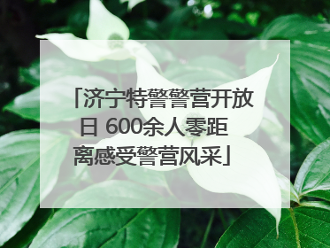济宁特警警营开放日 600余人零距离感受警营风采