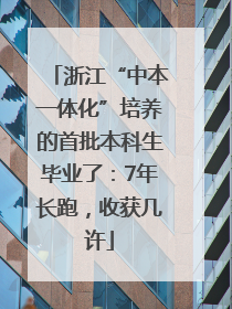 浙江“中本一体化”培养的首批本科生毕业了：7年长跑，收获几许