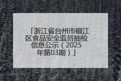 浙江省台州市椒江区食品安全监督抽检信息公示（2025年第03期）