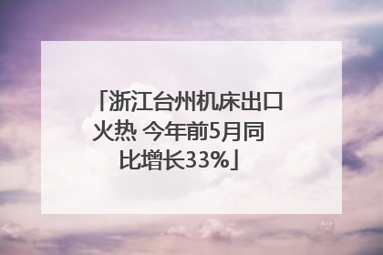 浙江台州机床出口火热 今年前5月同比增长33%