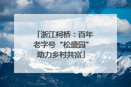 浙江柯桥：百年老字号“松盛园”助力乡村共富