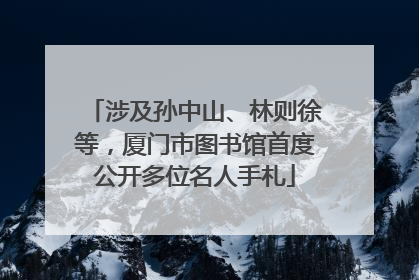 涉及孙中山、林则徐等，厦门市图书馆首度公开多位名人手札