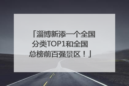 淄博新添一个全国分类TOP1和全国总榜前百强景区！