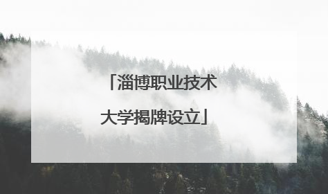 淄博职业技术大学揭牌设立