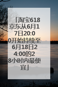 淘宝618京东从6月17日20:00开始持续至6月18日24:00的28小时内最便宜