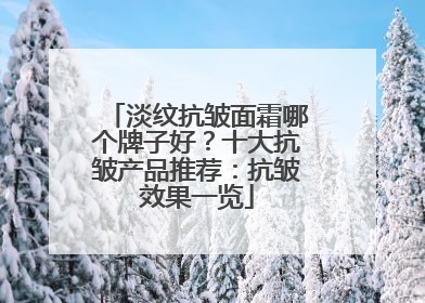 淡纹抗皱面霜哪个牌子好？十大抗皱产品推荐：抗皱效果一览