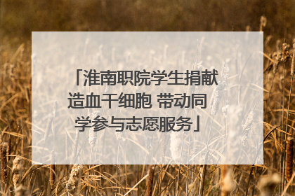 淮南职院学生捐献造血干细胞 带动同学参与志愿服务