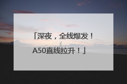 深夜，全线爆发！A50直线拉升！