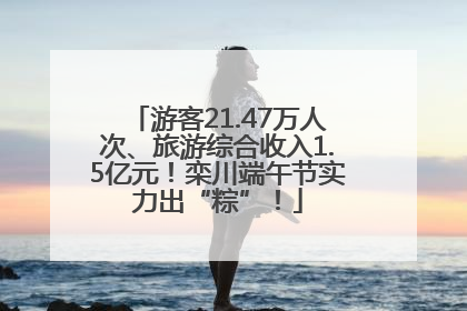 游客21.47万人次、旅游综合收入1.5亿元！栾川端午节实力出“粽”！