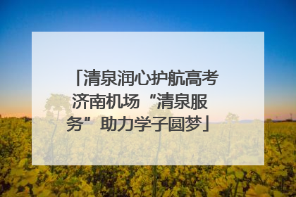 清泉润心护航高考 济南机场“清泉服务”助力学子圆梦