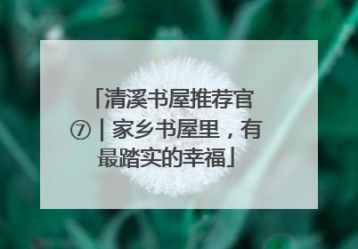 清溪书屋推荐官 ⑦｜家乡书屋里，有最踏实的幸福