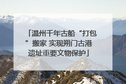 温州千年古船“打包”搬家 实现朔门古港遗址重要文物保护
