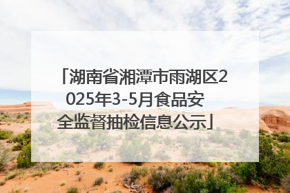 湖南省湘潭市雨湖区2025年3-5月食品安全监督抽检信息公示